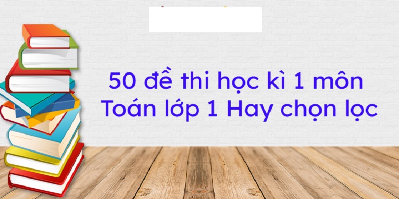 50 Đề Thi Toán Học Kỳ 1 Lớp 1